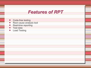 Features of RPT
 Code-free testing
 Root cause analysis tool
 Real-time reporting
 Test data
 Load Testing
 