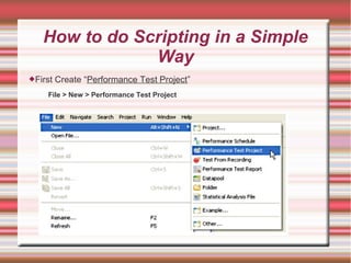 How to do Scripting in a Simple
Way
First Create “Performance Test Project”
File > New > Performance Test Project
 