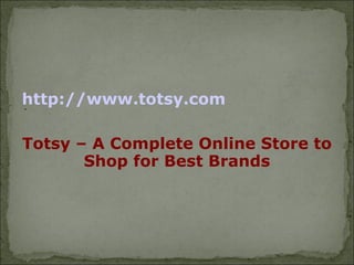 http://www.totsy.com
.


Totsy – A Complete Online Store to
       Shop for Best Brands
 