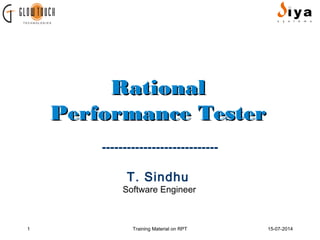 RRaattiioonnaall 
PPeerrffoorrmmaannccee TTeesstteerr 
---------------------------- 
T. Sindhu 
Software Engineer 
1 Training Material on RPT 15-07-2014 
 