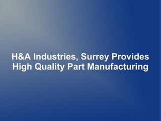 H&A Industries, Surrey Provides
High Quality Part Manufacturing
 