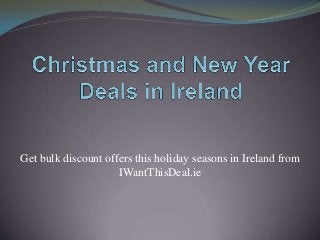 Get bulk discount offers this holiday seasons in Ireland from
IWantThisDeal.ie

 