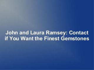 John and Laura Ramsey: Contact
if You Want the Finest Gemstones
 