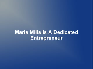 Maris Mills Is A Dedicated
Entrepreneur
 