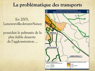 La problématique des transports
En 2005,
Laneuveville-devant-Nancy
possédait le palmarès de la
plus faible desserte
de l’agglomération …

 