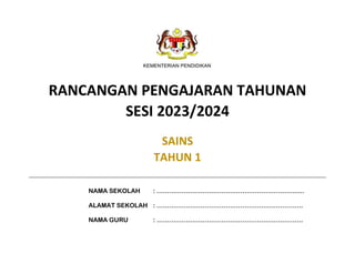 RANCANGAN PENGAJARAN TAHUNAN
SESI 2023/2024
SAINS
TAHUN 1
NAMA SEKOLAH : ………………………………………………………........
ALAMAT SEKOLAH : …………………………………………………………….
NAMA GURU : …………………………………………………………….
 