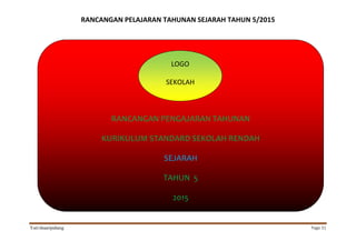 RANCANGAN PELAJARAN TAHUNAN SEJARAH TAHUN 5/2015
Yati/shaaripahang Page 31
RANCANGAN PENGAJARAN TAHUNAN
KURIKULUM STANDARD SEKOLAH RENDAH
SEJARAH
TAHUN 5
2015
LOGO
SEKOLAH
 