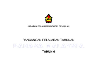 JABATAN PELAJARAN NEGERI SEMBILAN




  RANCANGAN PELAJARAN TAHUNAN

BAHASA MALAYSIA
               TAHUN 6
 