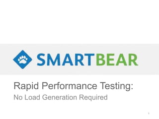 Rapid Performance Testing:
No Load Generation Required
1

 