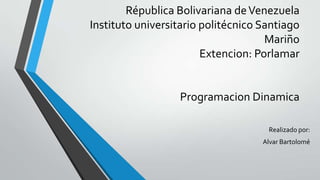 Républica Bolivariana deVenezuela
Instituto universitario politécnico Santiago
Mariño
Extencion: Porlamar
Programacion Dinamica
Realizado por:
Alvar Bartolomé
 