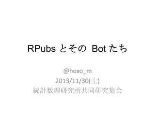 RPubs とその Bot たち
@hoxo_m
2013/11/30(土)
統計数理研究所共同研究集会

 