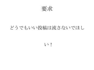 要求
どうでもいい投稿は流さないでほしい！

 