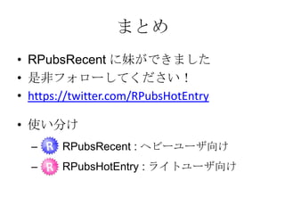 まとめ
• RPubsRecent に妹ができました
• 是非フォローしてください！
• https://twitter.com/RPubsHotEntry
• 使い分け
–

RPubsRecent : ヘビーユーザ向け

–

RPubsHotEntry : ライトユーザ向け

 