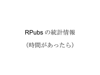 RPubs の統計情報
（時間があったら）

 