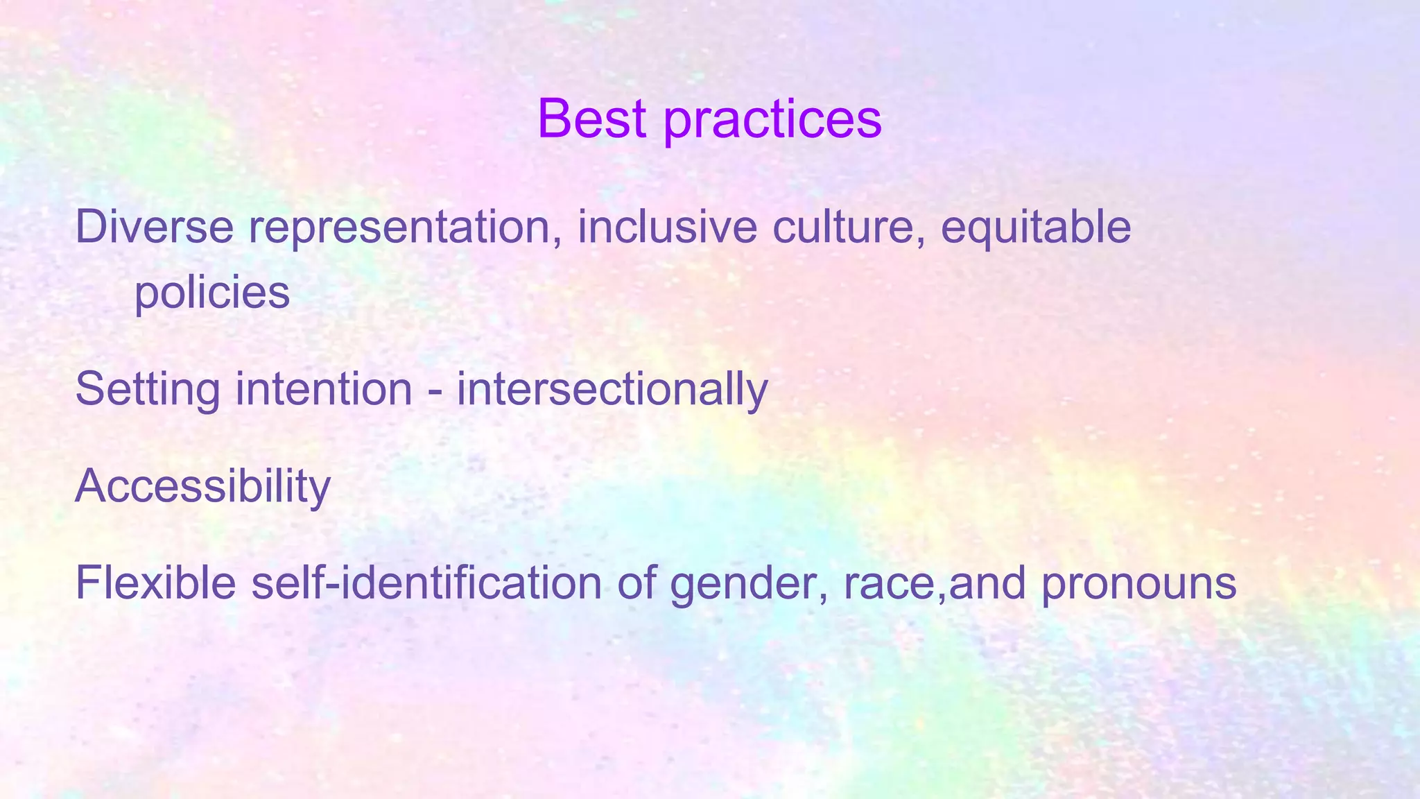 Best practices
Diverse representation, inclusive culture, equitable
policies
Setting intention - intersectionally
Accessibility
Flexible self-identification of gender, race,and pronouns
 