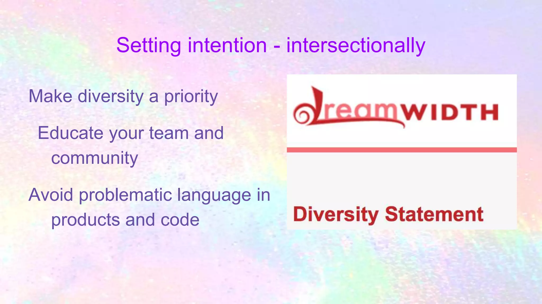 Setting intention - intersectionally
Make diversity a priority
Educate your team and
community
Avoid problematic language in
products and code
 