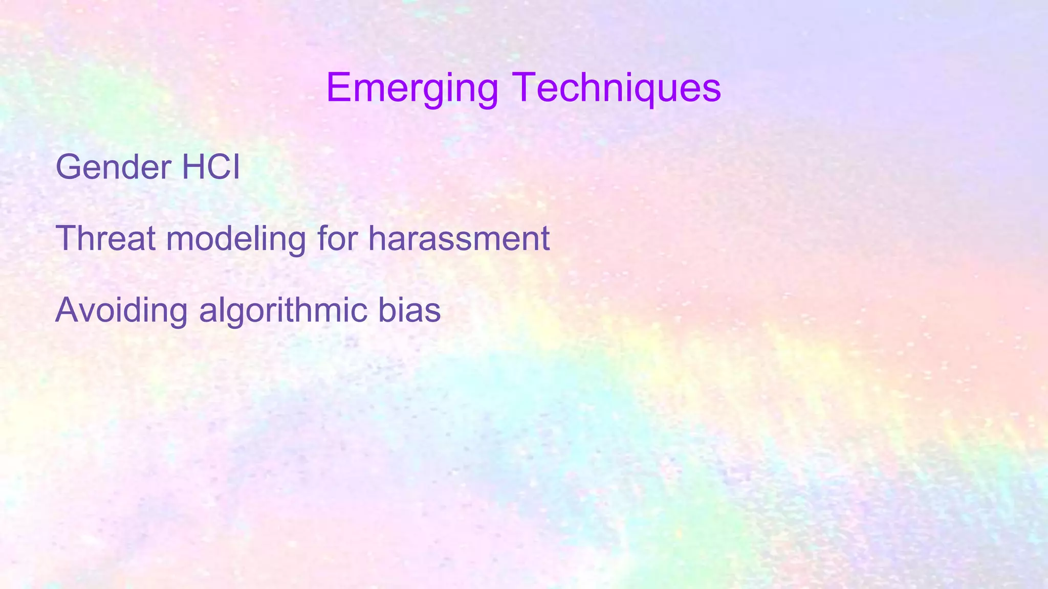 Emerging Techniques
Gender HCI
Threat modeling for harassment
Avoiding algorithmic bias
 