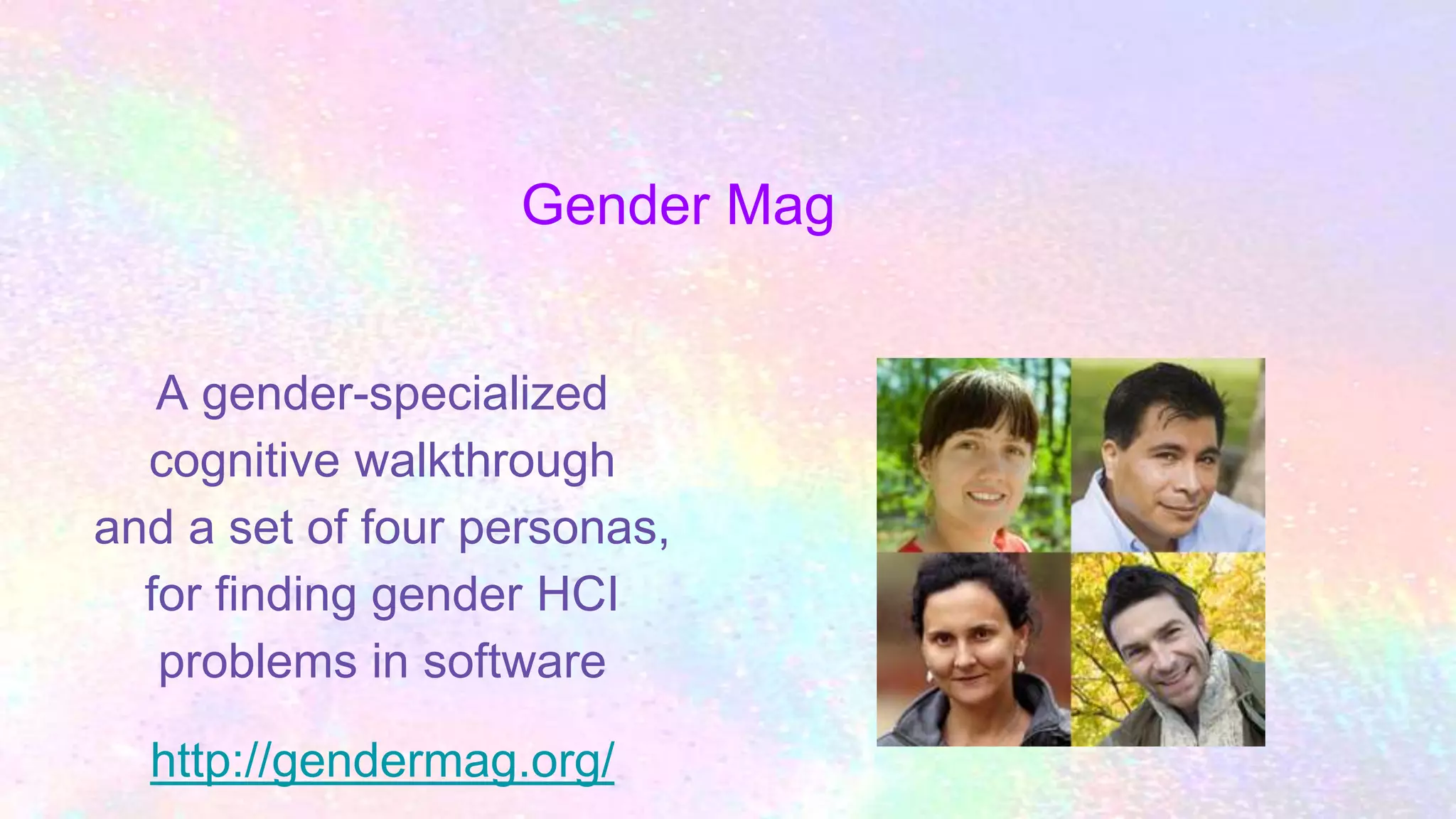 Gender Mag
A gender-specialized
cognitive walkthrough
and a set of four personas,
for finding gender HCI
problems in software
http://gendermag.org/
 