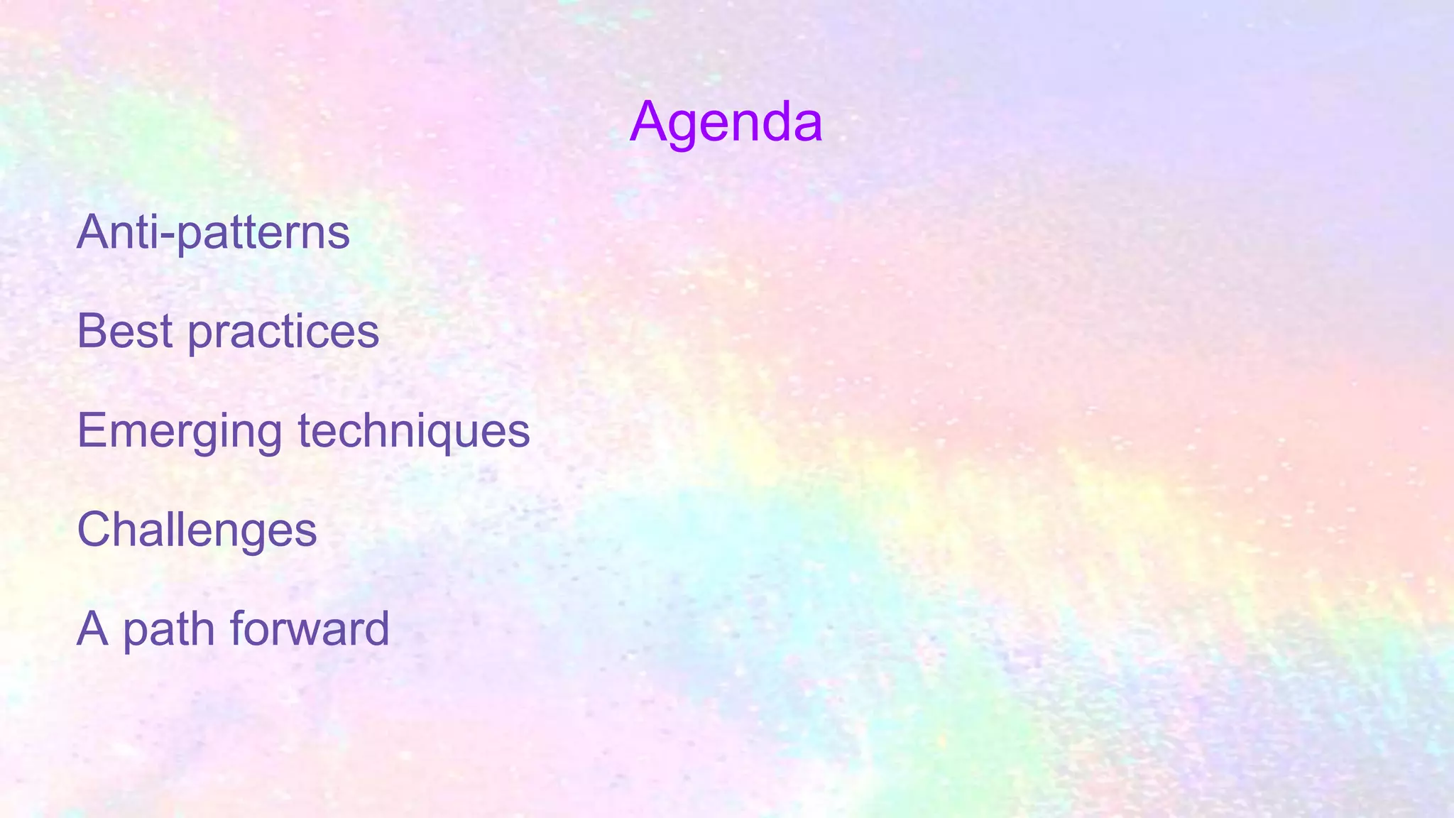 Agenda
Anti-patterns
Best practices
Emerging techniques
Challenges
A path forward
 