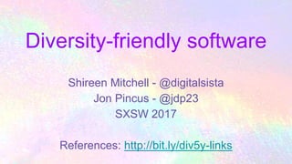 Diversity-friendly software
Shireen Mitchell - @digitalsista
Jon Pincus - @jdp23
SXSW 2017
References: http://bit.ly/div5y-links
 