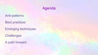 Agenda
Anti-patterns
Best practices
Emerging techniques
Challenges
A path forward
 