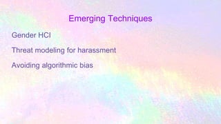 Emerging Techniques
Gender HCI
Threat modeling for harassment
Avoiding algorithmic bias
 