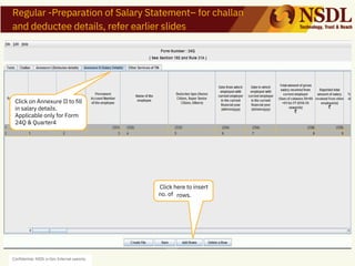 Confidential. NSDL e-Gov Internal useonly
Regular -Preparation of Salary Statement– for challan
and deductee details, refer earlier slides
Click on Annexure II to fill
in salary details.
Applicable only for Form
24Q & Quarter4
Click here to insert
rows.
no. of
 