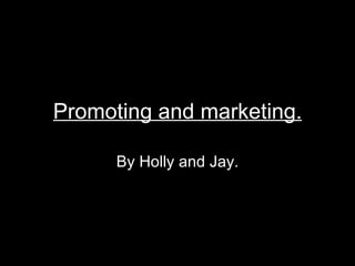 Promoting and marketing.

      By Holly and Jay.
 