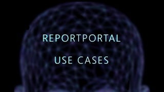 REPORTPORTAL
USE CASES
 