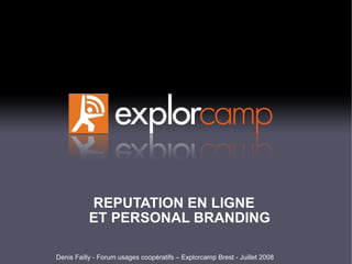 REPUTATION EN LIGNE
           ET PERSONAL BRANDING

Denis Failly - Forum usages coopératifs – Explorcamp Brest - Juillet 2008
 