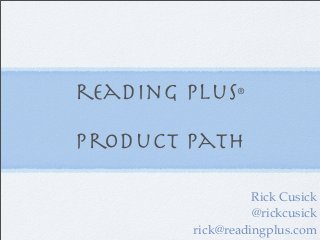 reading plus   ®




Product Path

                  Rick Cusick
                  @rickcusick
        rick@readingplus.com
 