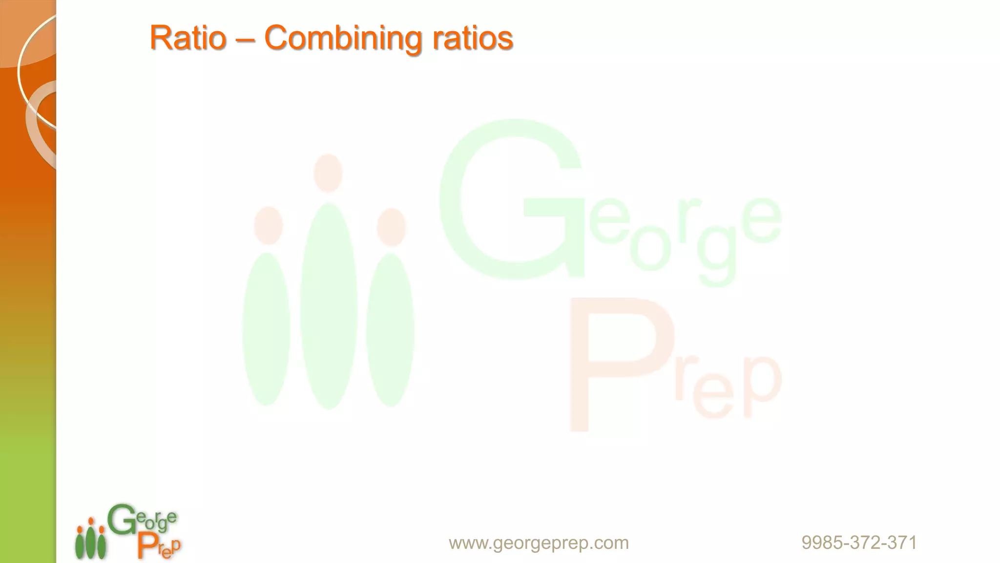 Ratio – Combining ratios
www.georgeprep.com 9985-372-371
 