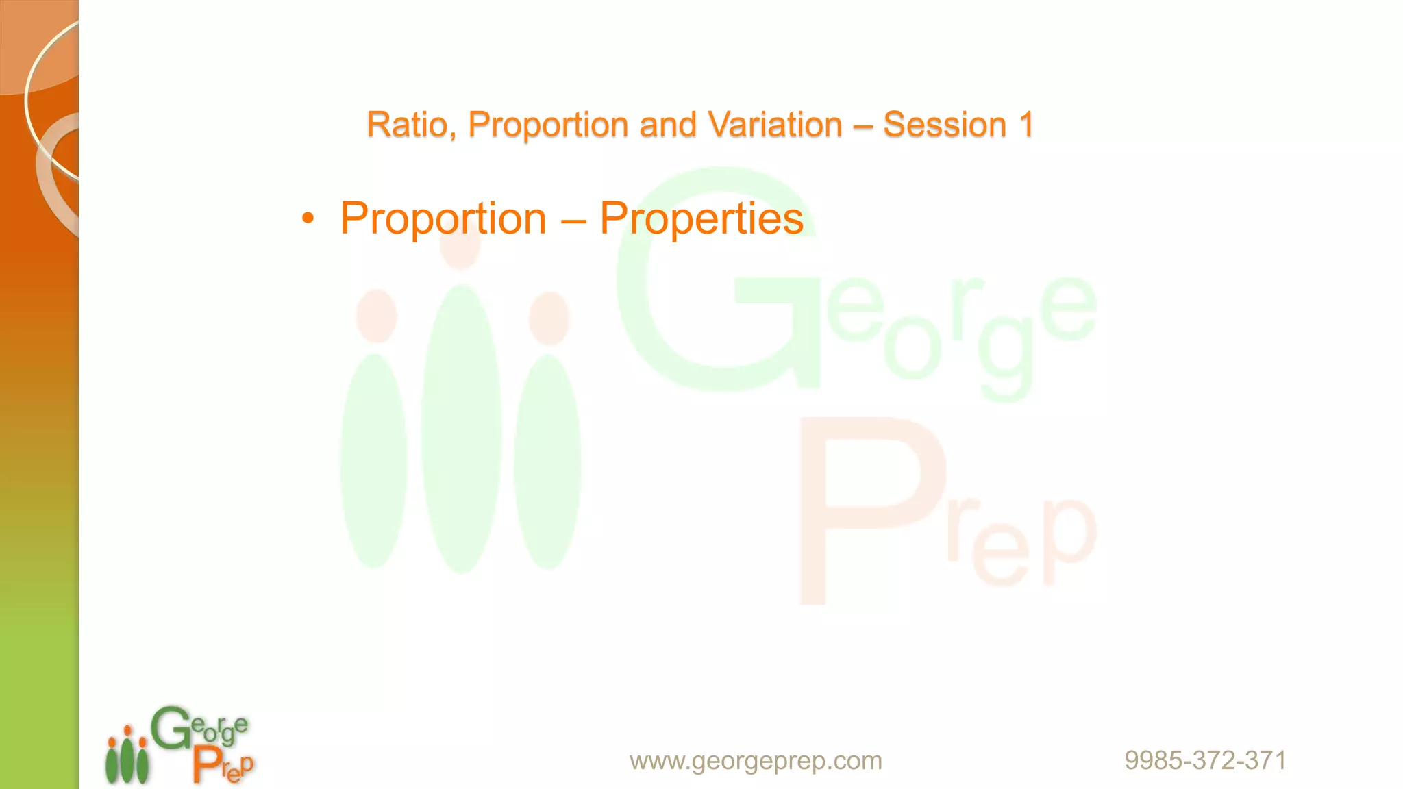 Ratio, Proportion and Variation – Session 1
• Proportion – Properties
www.georgeprep.com 9985-372-371
 