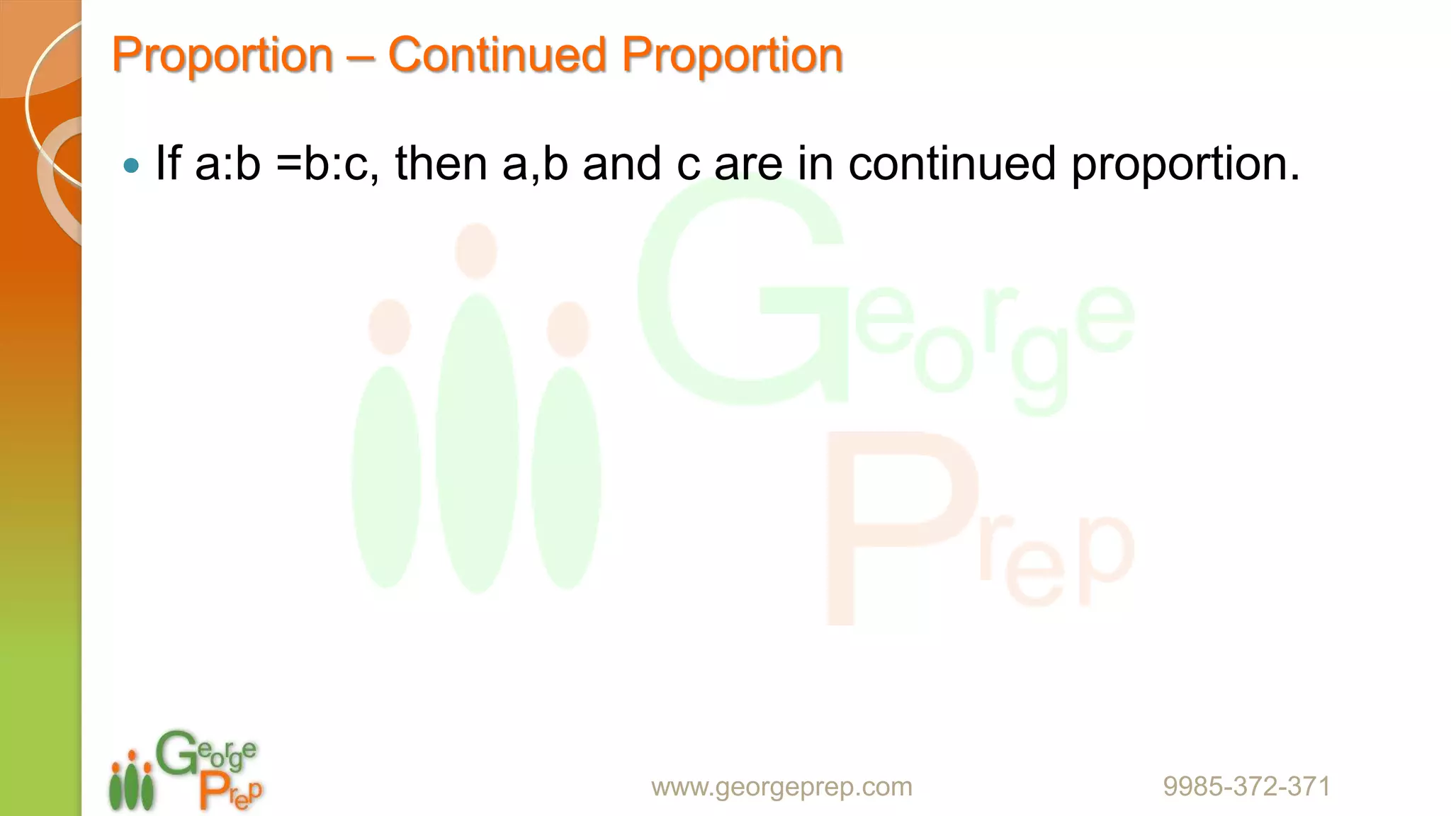 Proportion – Continued Proportion
 If a:b =b:c, then a,b and c are in continued proportion.
www.georgeprep.com 9985-372-371
 