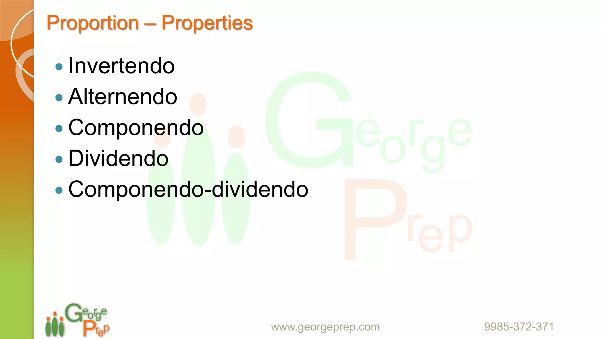 Proportion – Properties
 Invertendo
 Alternendo
 Componendo
 Dividendo
 Componendo-dividendo
www.georgeprep.com 9985-372-371
 