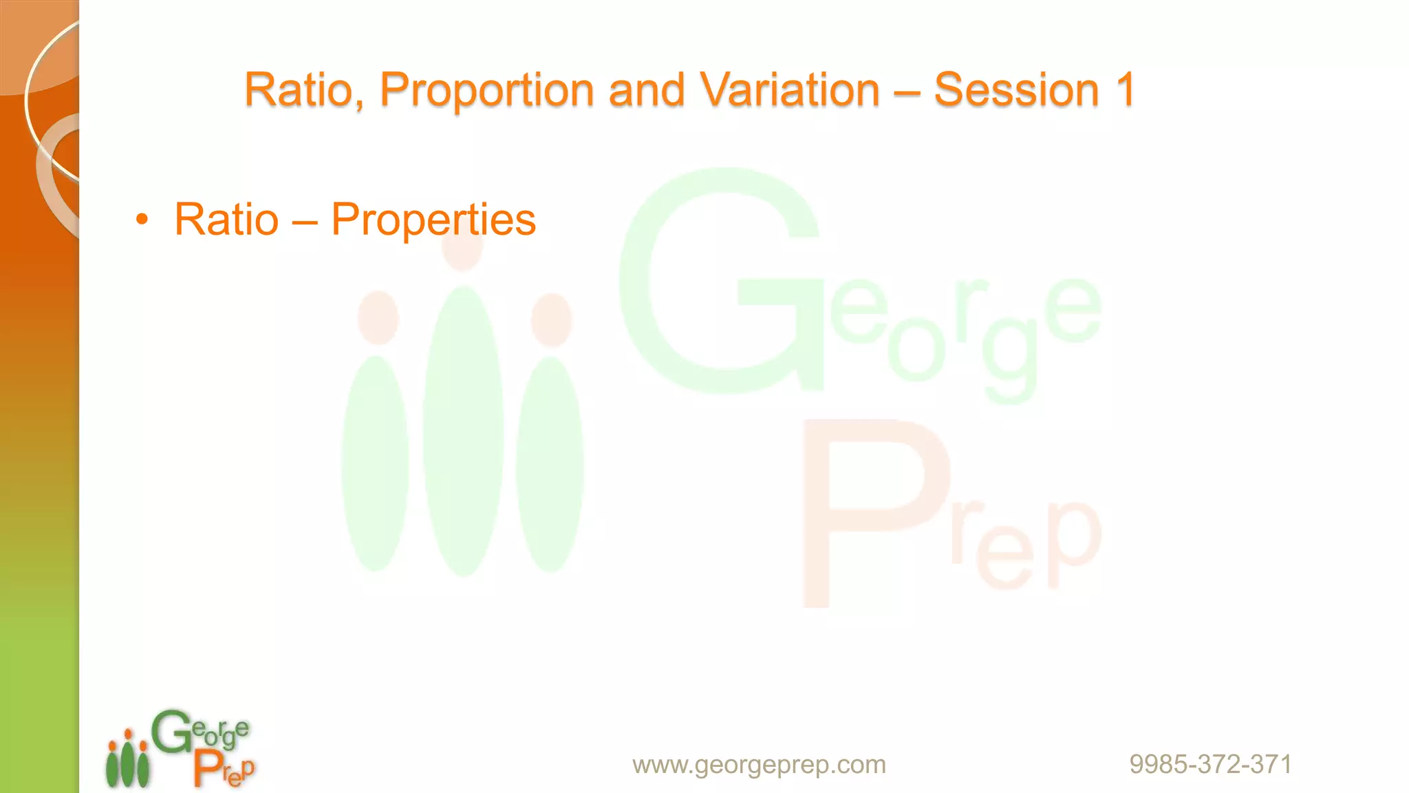 Ratio, Proportion and Variation – Session 1
• Ratio – Properties
www.georgeprep.com 9985-372-371
 