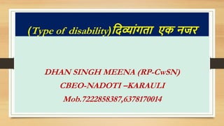 (Type of disability)दिव्यांगतय एक नजर
DHAN SINGH MEENA (RP-CwSN)
CBEO-NADOTI –KARAULI
Mob.7222858387,6378170014
 