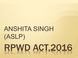 RPWD ACT,2016
ANSHITA SINGH
(ASLP)
 