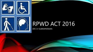 RPWD ACT 2016
DR S V SUBRAMANIAN
 