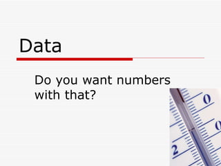 Data Do you want numbers with that? 
