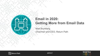 #RPWT#RPWT
Matt Blumberg
Chairman and CEO, Return Path
Email in 2020:
Getting More from Email Data
 