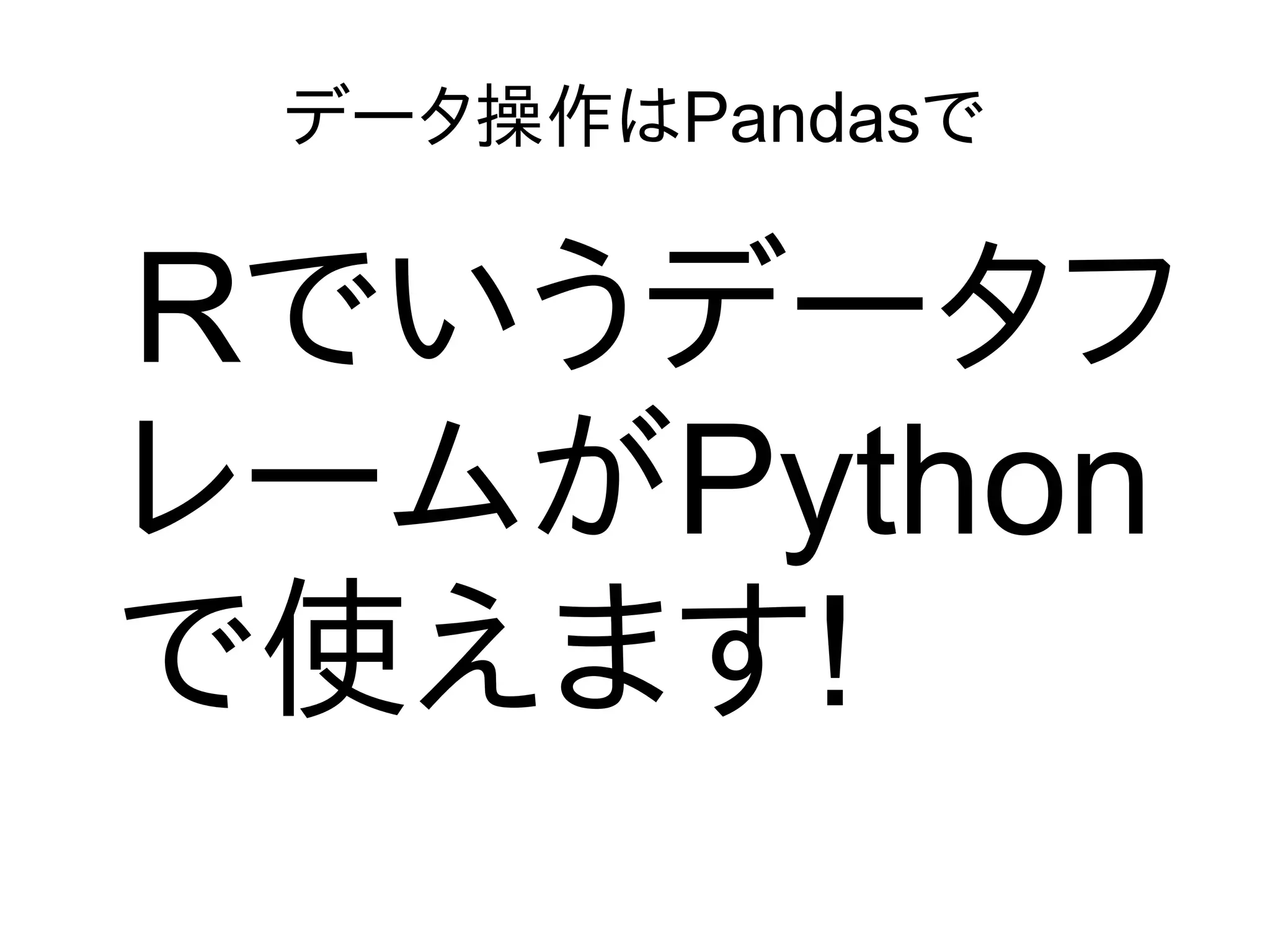 データ操作はPandasで
Rでいうデータフ
レームがPython
で使えます!
 
