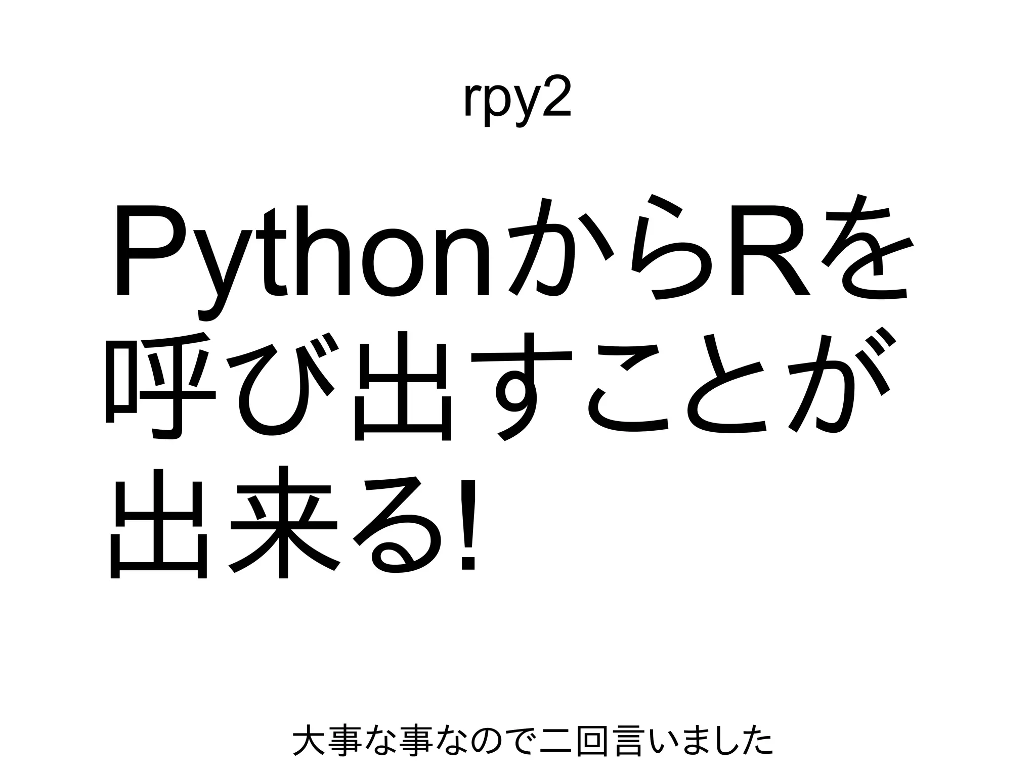 rpy2
PythonからRを
呼び出すことが
出来る!
大事な事なので二回言いました
 