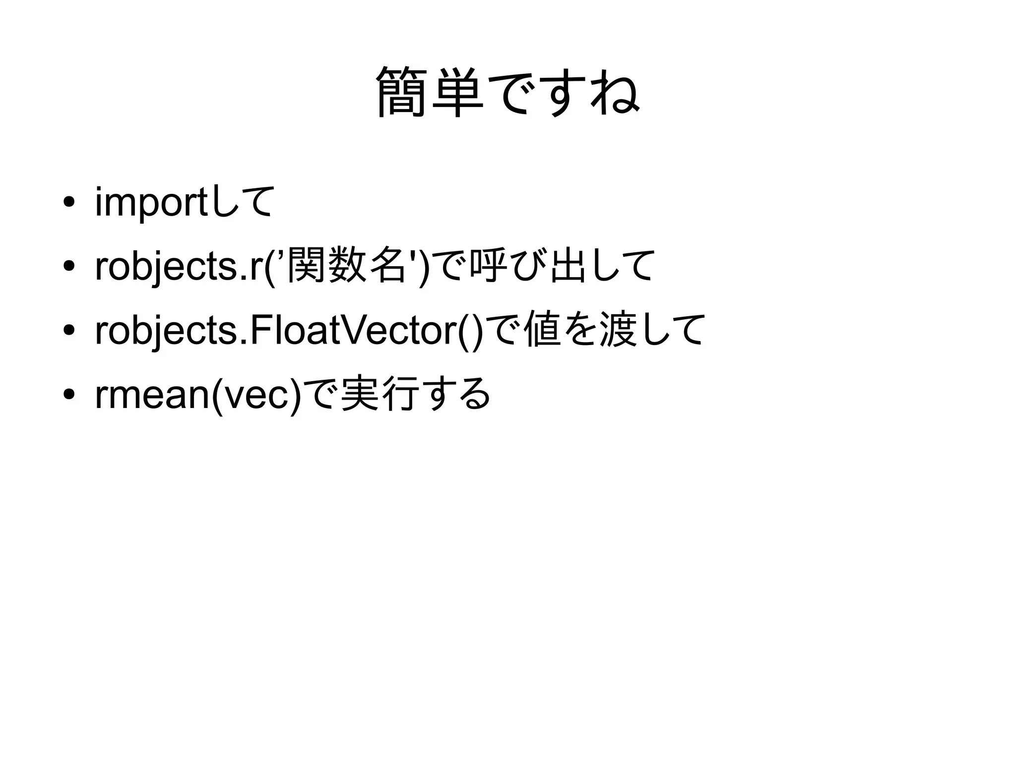 簡単ですね
● importして
● robjects.r(’関数名')で呼び出して
● robjects.FloatVector()で値を渡して
● rmean(vec)で実行する
 