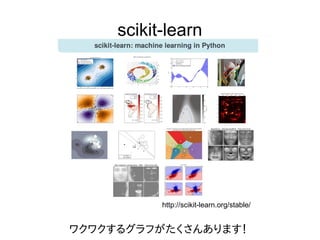 scikit-learn
http://scikit-learn.org/stable/
ワクワクするグラフがたくさんあります！
 