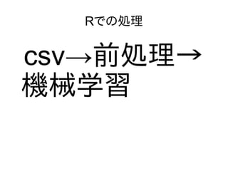 Rでの処理
csv→前処理→
機械学習
 