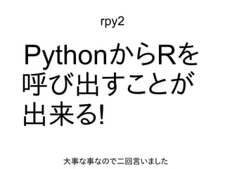 rpy2
PythonからRを
呼び出すことが
出来る!
大事な事なので二回言いました
 