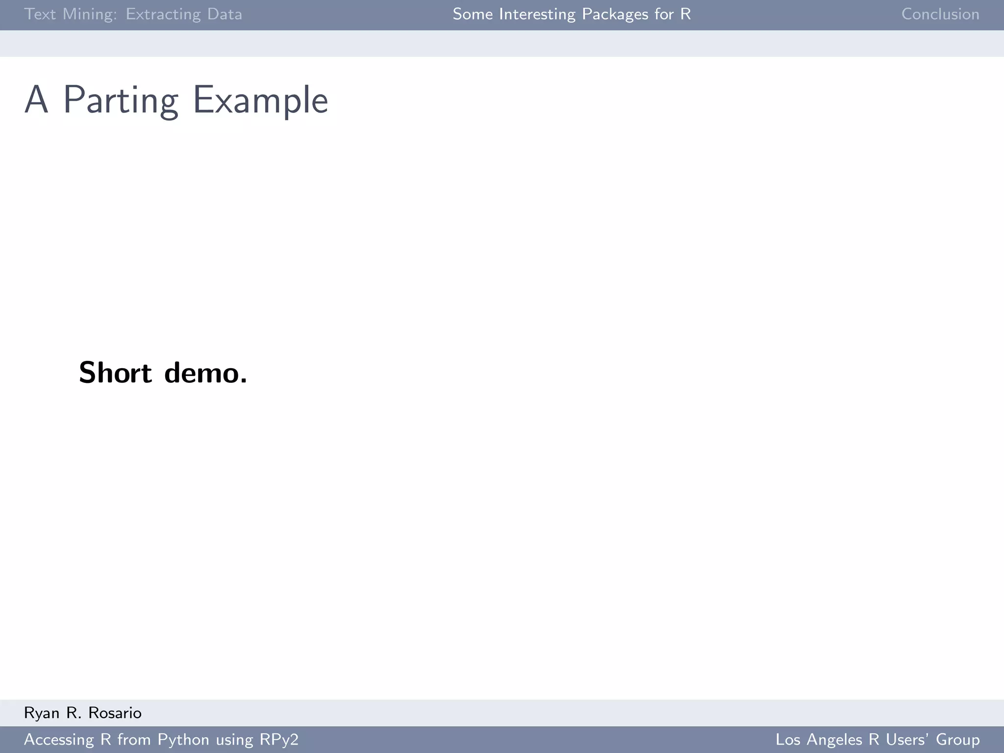 Text Mining: Extracting Data Some Interesting Packages for R Conclusion
A Parting Example
Short demo.
Ryan R. Rosario
Accessing R from Python using RPy2 Los Angeles R Users’ Group
 