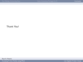 Text Mining: Extracting Data Some Interesting Packages for R Conclusion
Thank You!
Ryan R. Rosario
Accessing R from Python using RPy2 Los Angeles R Users’ Group
 