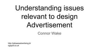 Understanding issues
relevant to design
Advertisement
Connor Wake
http://jolowesadvertising.bl
ogspot.co.uk
 